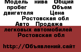  › Модель ­ нива › Общий пробег ­ 67 000 › Объем двигателя ­ 17 › Цена ­ 150 000 - Ростовская обл. Авто » Продажа легковых автомобилей   . Ростовская обл.